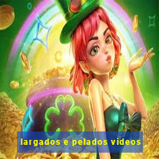 largados e pelados videos